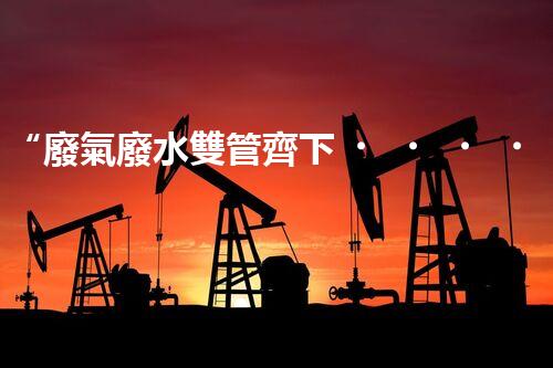 “廢氣廢水雙管齊下，環(huán)保先鋒巴洛仕引領(lǐng)綠色以后”